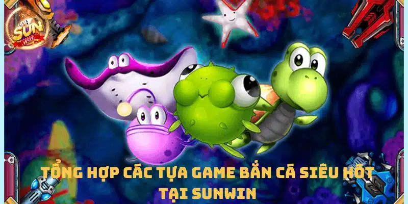 Tổng hợp các tựa game bắn cá siêu hot tại Sunwin