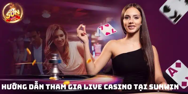 Hướng dẫn tham gia Live Casino Sunwin